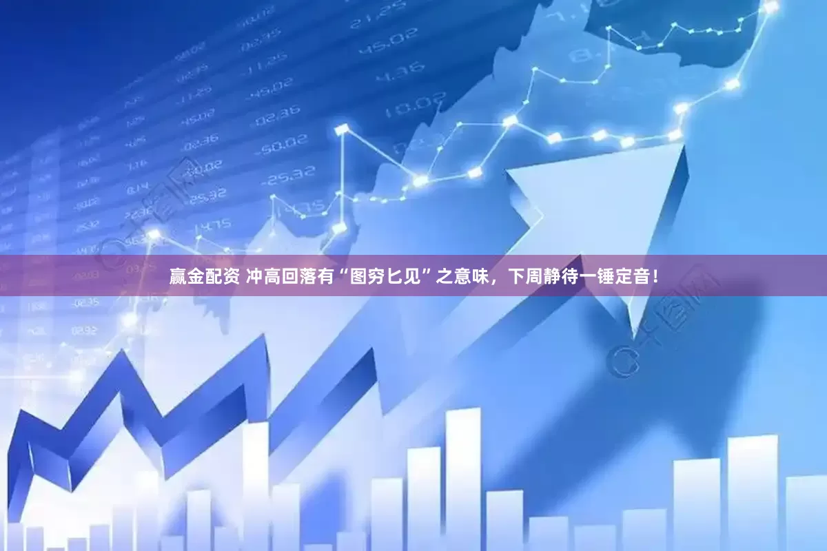 赢金配资 冲高回落有“图穷匕见”之意味，下周静待一锤定音！
