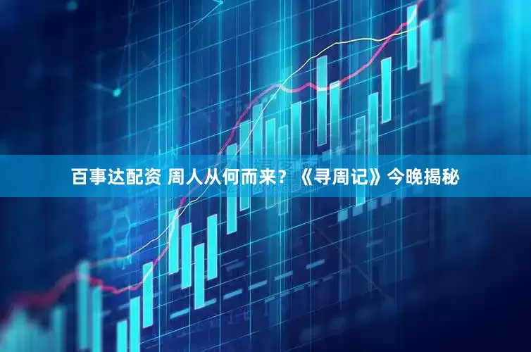 百事达配资 周人从何而来？《寻周记》今晚揭秘