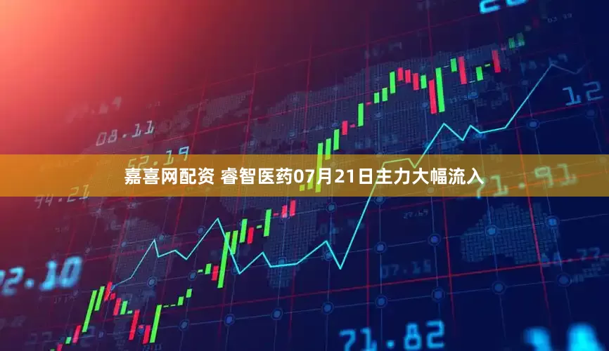 嘉喜网配资 睿智医药07月21日主力大幅流入