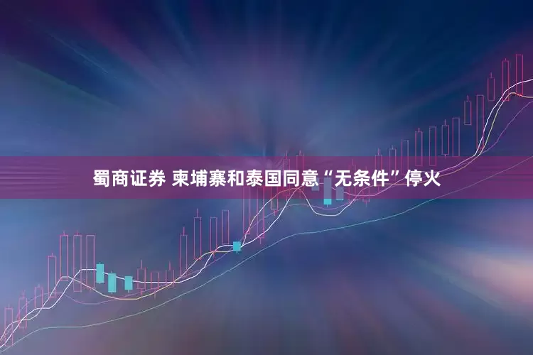 蜀商证券 柬埔寨和泰国同意“无条件”停火