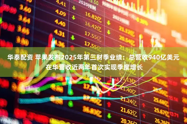 华泰配资 苹果发布2025年第三财季业绩：总营收940亿美元 在华营收近两年首次实现季度增长