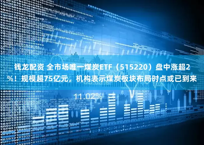 钱龙配资 全市场唯一煤炭ETF（515220）盘中涨超2%！规模超75亿元，机构表示煤炭板块布局时点或已到来