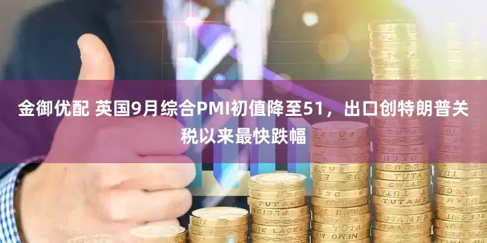 金御优配 英国9月综合PMI初值降至51，出口创特朗普关税以来最快跌幅