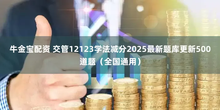 牛金宝配资 交管12123学法减分2025最新题库更新500道题(全国通用)