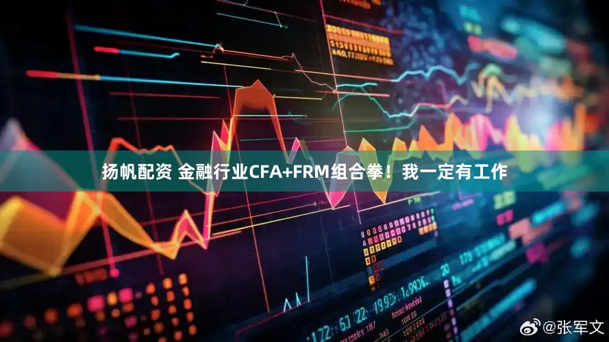 扬帆配资 金融行业CFA+FRM组合拳！我一定有工作