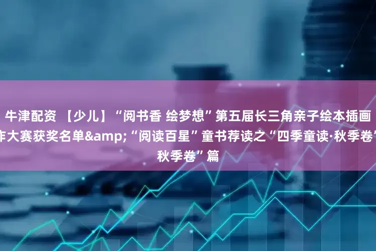 牛津配资 【少儿】“阅书香 绘梦想”第五届长三角亲子绘本插画创作大赛获奖名单&“阅读百星”童书荐读之“四季童读·秋季卷”篇