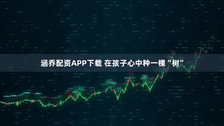 涵乔配资APP下载 在孩子心中种一棵“树”